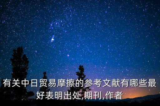 有關中日貿(mào)易摩擦的參考文獻有哪些最好表明出處,期刊,作者