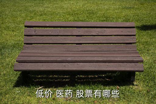 低價(jià) 醫(yī)藥 股票有哪些
