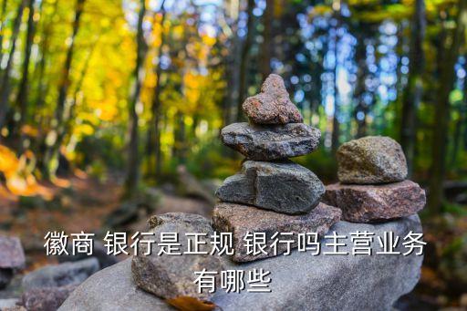  徽商 銀行是正規(guī) 銀行嗎主營業(yè)務有哪些