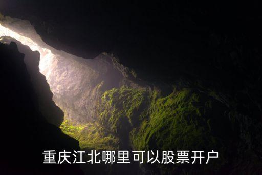 重慶江北哪里可以股票開(kāi)戶(hù)