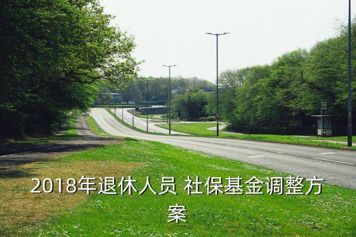 2018年退休人員 社?；鹫{(diào)整方案
