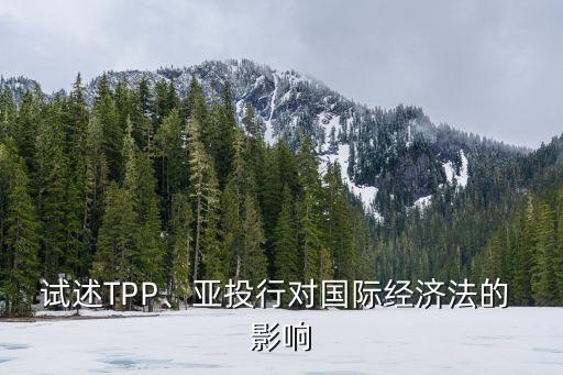 試述TPP、亞投行對(duì)國(guó)際經(jīng)濟(jì)法的 影響