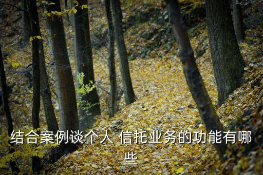 結(jié)合案例談個人 信托業(yè)務的功能有哪些
