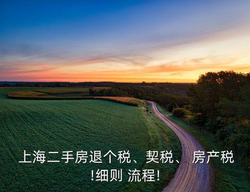  上海二手房退個(gè)稅、契稅、 房產(chǎn)稅!細(xì)則 流程!
