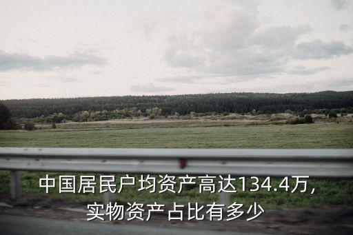 中國(guó)居民戶均資產(chǎn)高達(dá)134.4萬,實(shí)物資產(chǎn)占比有多少
