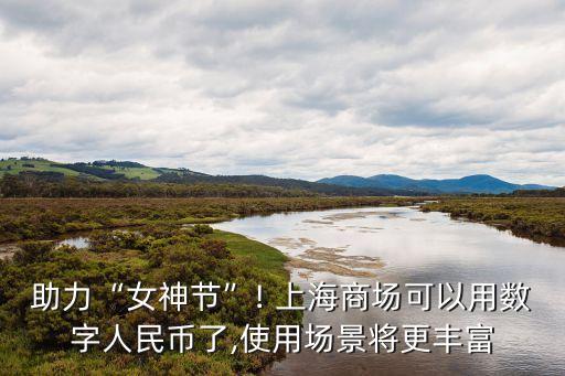 助力“女神節(jié)”! 上海商場可以用數字人民幣了,使用場景將更豐富