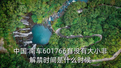 中國 南車601766有沒有大小非解禁時(shí)間是什么時(shí)候