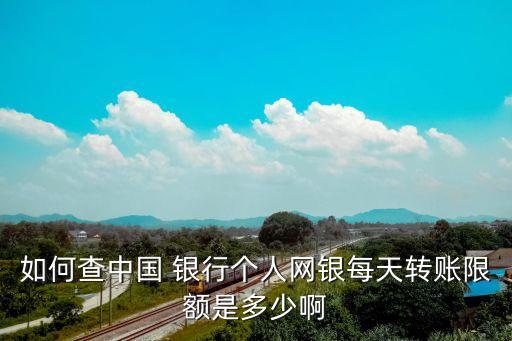 如何查中國 銀行個人網(wǎng)銀每天轉賬限額是多少啊
