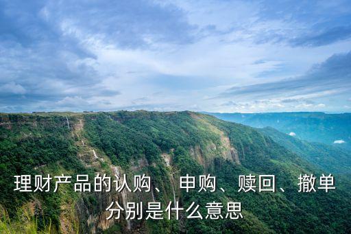 理財(cái)產(chǎn)品的認(rèn)購(gòu)、 申購(gòu)、贖回、撤單分別是什么意思