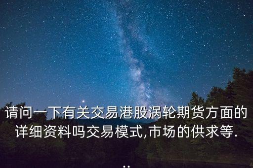 請問一下有關交易港股渦輪期貨方面的詳細資料嗎交易模式,市場的供求等...