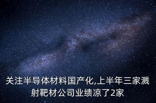 關(guān)注半導(dǎo)體材料國產(chǎn)化,上半年三家濺射靶材公司業(yè)績(jī)涼了2家