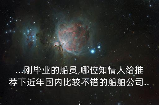 ...剛畢業(yè)的船員,哪位知情人給推薦下近年國內(nèi)比較不錯的船舶公司...