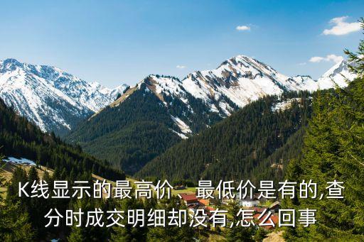 K線顯示的最高價、最低價是有的,查分時成交明細卻沒有,怎么回事