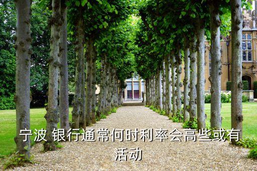  寧波 銀行通常何時(shí)利率會高些或有活動