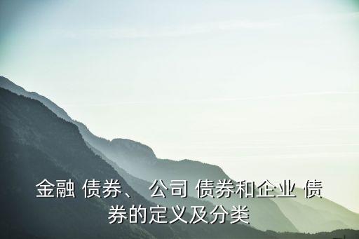 金融 債券、 公司 債券和企業(yè) 債券的定義及分類