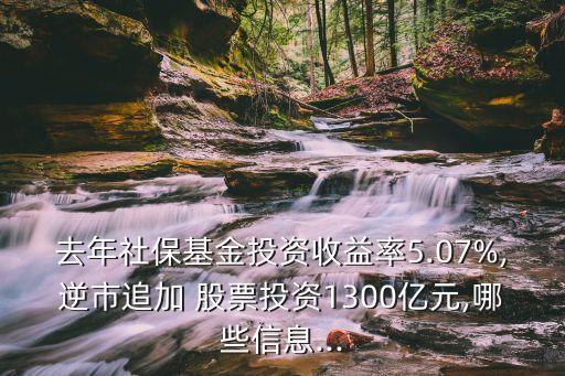 去年社?；鹜顿Y收益率5.07%,逆市追加 股票投資1300億元,哪些信息...