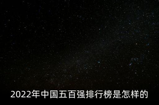 2022年中國五百強(qiáng)排行榜是怎樣的
