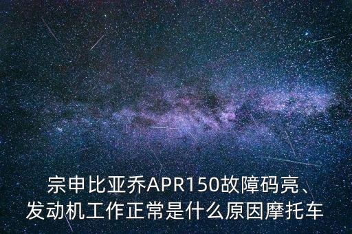  宗申比亞喬APR150故障碼亮、發(fā)動機工作正常是什么原因摩托車
