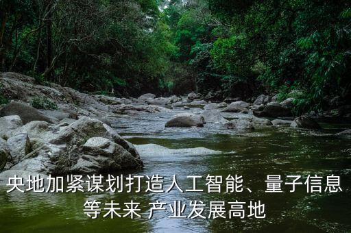央地加緊謀劃打造人工智能、量子信息等未來 產(chǎn)業(yè)發(fā)展高地