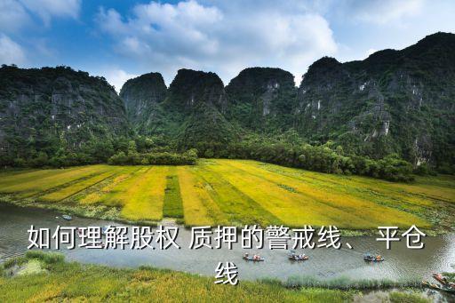 如何理解股權(quán) 質(zhì)押的警戒線、 平倉(cāng)線