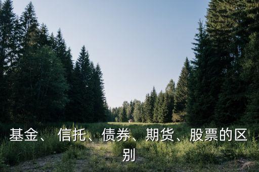 基金、 信托、債券、期貨、股票的區(qū)別