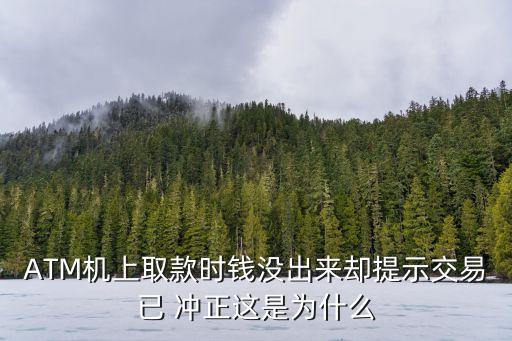 ATM機(jī)上取款時(shí)錢(qián)沒(méi)出來(lái)卻提示交易已 沖正這是為什么