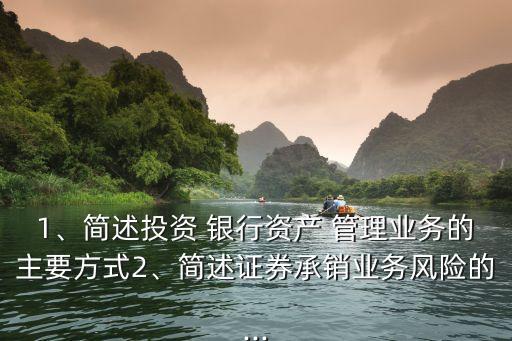 1、簡述投資 銀行資產(chǎn) 管理業(yè)務的主要方式2、簡述證券承銷業(yè)務風險的...