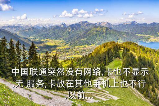  中國聯通突然沒有網絡,卡也不顯示,無 服務,卡放在其他手機上也不行,以前...