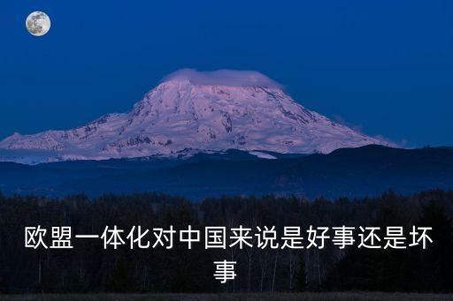  歐盟一體化對(duì)中國(guó)來(lái)說(shuō)是好事還是壞事