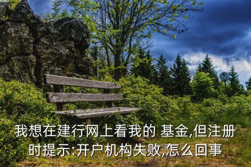 我想在建行網(wǎng)上看我的 基金,但注冊(cè)時(shí)提示:開(kāi)戶機(jī)構(gòu)失敗,怎么回事