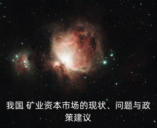 我國 礦業(yè)資本市場的現(xiàn)狀、問題與政策建議