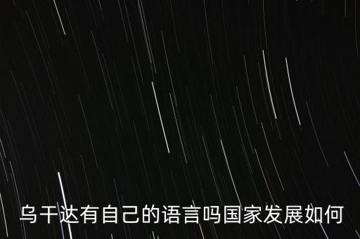  烏干達(dá)有自己的語言嗎國(guó)家發(fā)展如何