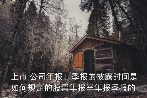  上市 公司年報(bào)、季報(bào)的披露時(shí)間是如何規(guī)定的股票年報(bào)半年報(bào)季報(bào)的