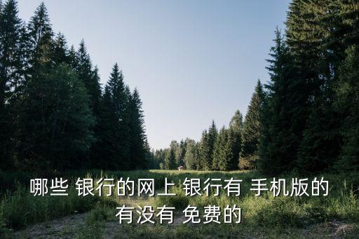 銀行手機(jī)免費啥行,手機(jī)銀行登錄用戶名是啥