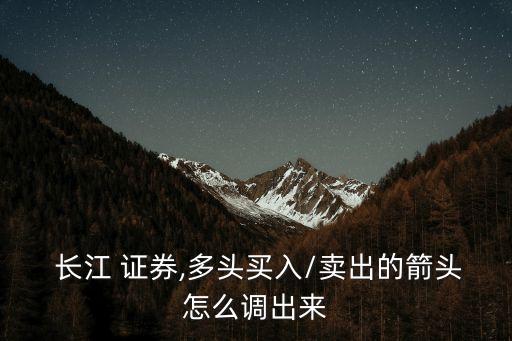  長(zhǎng)江 證券,多頭買(mǎi)入/賣(mài)出的箭頭怎么調(diào)出來(lái)