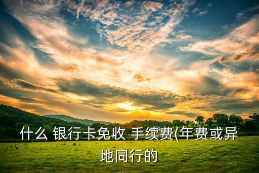 哪家銀行開(kāi)卡不收手續(xù)費(fèi),香港銀行開(kāi)卡大陸人需要手續(xù)費(fèi)嗎