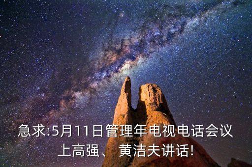 急求:5月11日管理年電視電話會(huì)議上高強(qiáng)、 黃潔夫講話!
