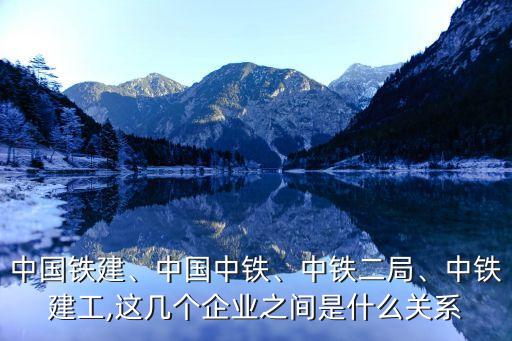 中國(guó)鐵建、中國(guó)中鐵、中鐵二局、中鐵建工,這幾個(gè)企業(yè)之間是什么關(guān)系