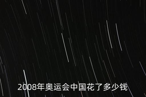 2008年奧運(yùn)會中國花了多少錢