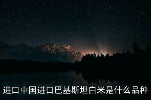 進(jìn)口中國(guó)進(jìn)口巴基斯坦白米是什么品種