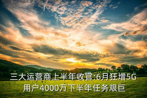 三大運(yùn)營(yíng)商上半年收官:6月狂增5G 用戶(hù)4000萬(wàn)下半年任務(wù)艱巨