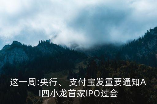 這一周:央行、 支付寶發(fā)重要通知AI四小龍首家IPO過會