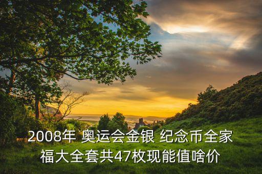 2008年 奧運(yùn)會金銀 紀(jì)念幣全家福大全套共47枚現(xiàn)能值啥價(jià)