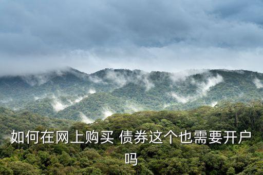 如何在網(wǎng)上購(gòu)買 債券這個(gè)也需要開(kāi)戶嗎