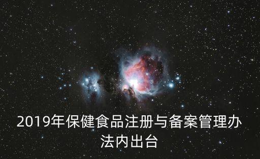 2019年保健食品注冊與備案管理辦法內(nèi)出臺(tái)