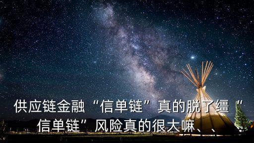  供應(yīng)鏈金融“信單鏈”真的脫了韁“信單鏈”風(fēng)險真的很大嘛、、