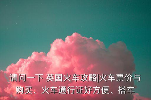 請問一下 英國火車攻略|火車票價與購買、火車通行證好方便、搭車
