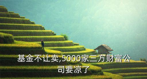  基金不讓賣,5000家三方財富公司要涼了
