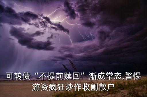 可轉債“不提前贖回”漸成常態(tài),警惕游資瘋狂炒作收割散戶