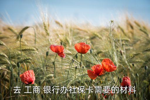 去 工商 銀行辦社?？ㄐ枰牟牧? class=